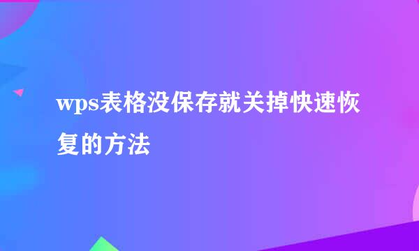 wps表格没保存就关掉快速恢复的方法