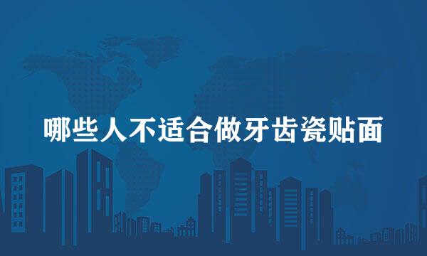 哪些人不适合做牙齿瓷贴面