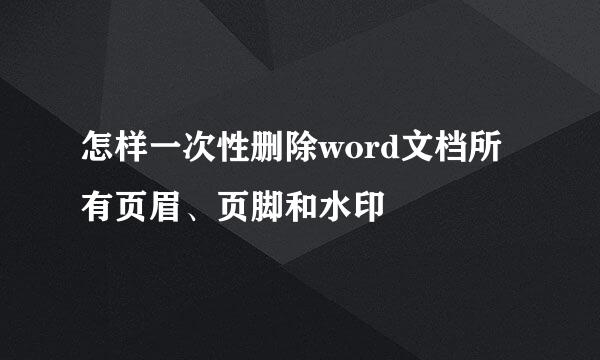怎样一次性删除word文档所有页眉、页脚和水印