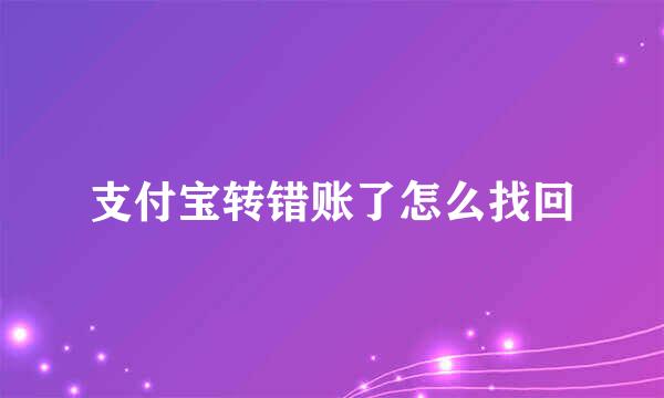 支付宝转错账了怎么找回