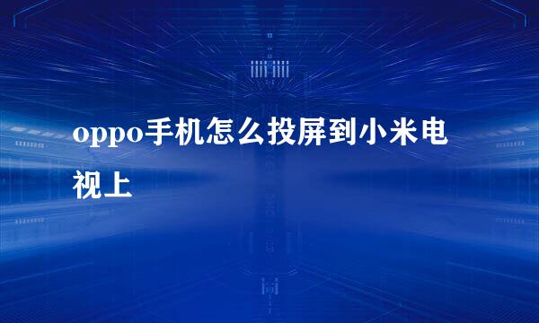 oppo手机怎么投屏到小米电视上