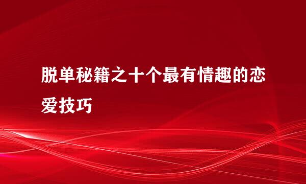 脱单秘籍之十个最有情趣的恋爱技巧