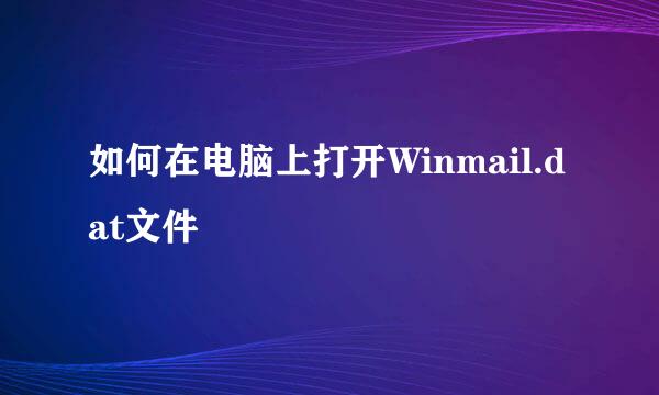 如何在电脑上打开Winmail.dat文件