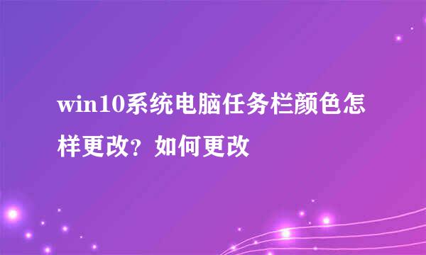 win10系统电脑任务栏颜色怎样更改？如何更改