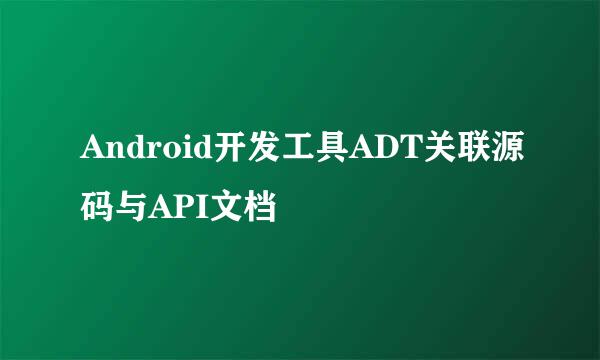 Android开发工具ADT关联源码与API文档