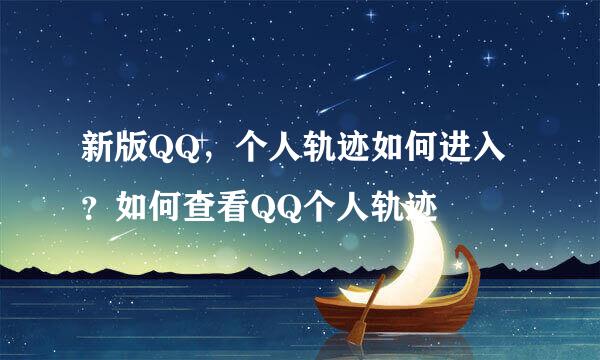 新版QQ，个人轨迹如何进入？如何查看QQ个人轨迹