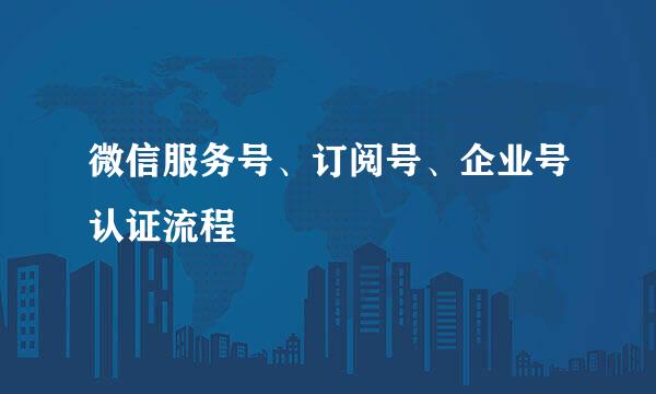 微信服务号、订阅号、企业号认证流程