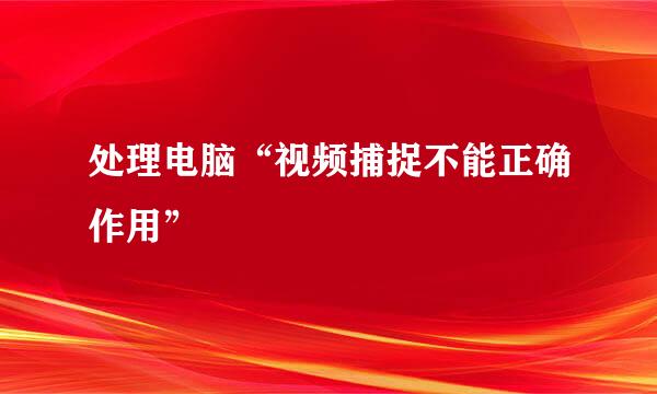 处理电脑“视频捕捉不能正确作用”