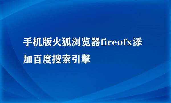 手机版火狐浏览器fireofx添加百度搜索引擎
