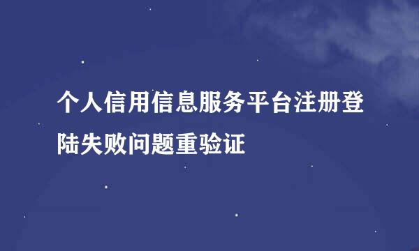 个人信用信息服务平台注册登陆失败问题重验证