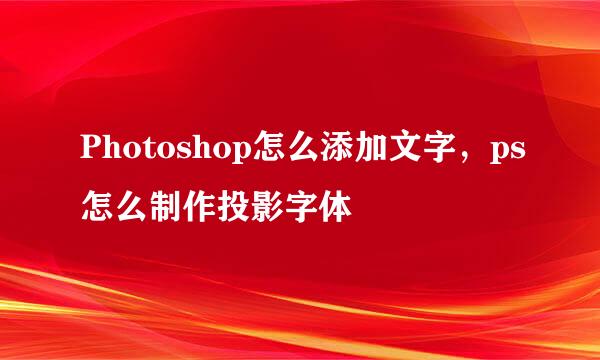 Photoshop怎么添加文字,ps怎么制作投影字体