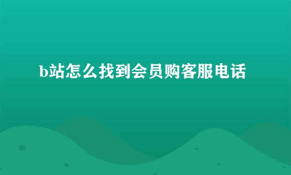 b站怎么找到会员购客服电话