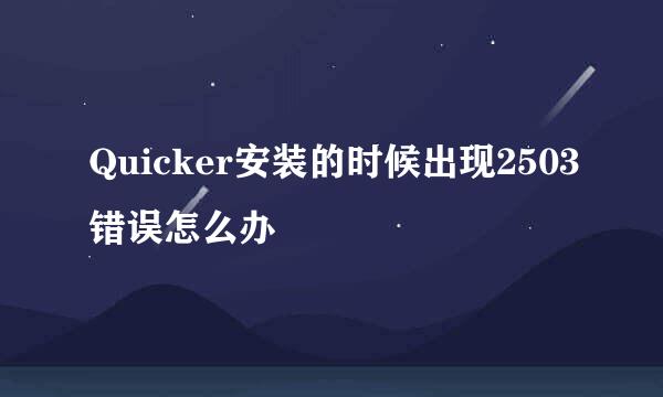 Quicker安装的时候出现2503错误怎么办