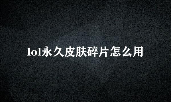 lol永久皮肤碎片怎么用