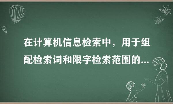 在计算机信息检索中，用于组配检索词和限字检索范围的布尔逻辑运算符包括哪些