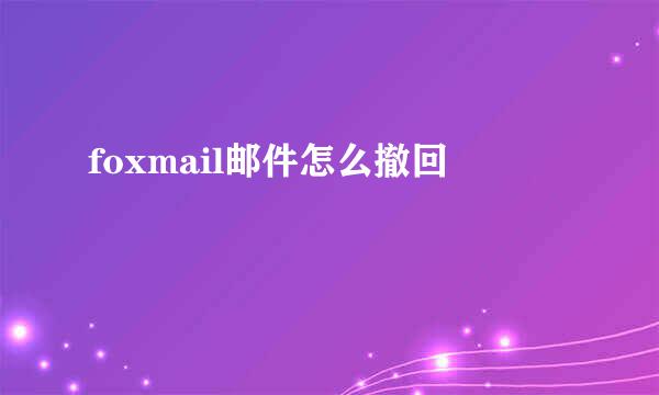 foxmail邮件怎么撤回