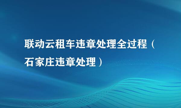 联动云租车违章处理全过程（石家庄违章处理）