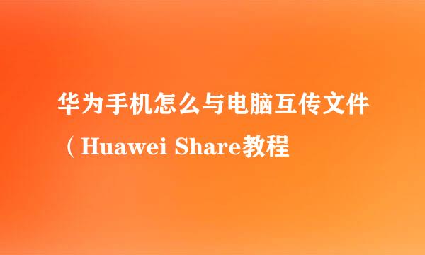 华为手机怎么与电脑互传文件(Huawei Share教程
