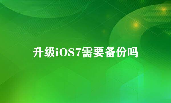 升级iOS7需要备份吗