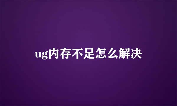 ug内存不足怎么解决