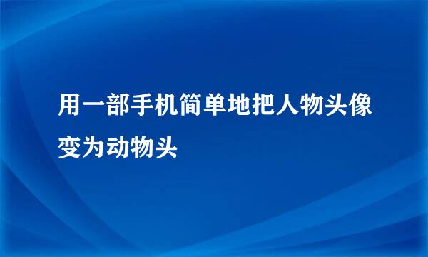 用一部手机简单地把人物头像变为动物头
