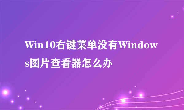 Win10右键菜单没有Windows图片查看器怎么办