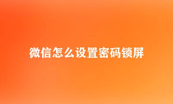 微信怎么设置密码锁屏