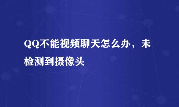 QQ不能视频聊天怎么办,未检测到摄像头