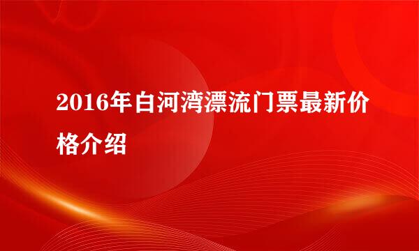 2016年白河湾漂流门票最新价格介绍