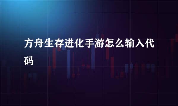 方舟生存进化手游怎么输入代码