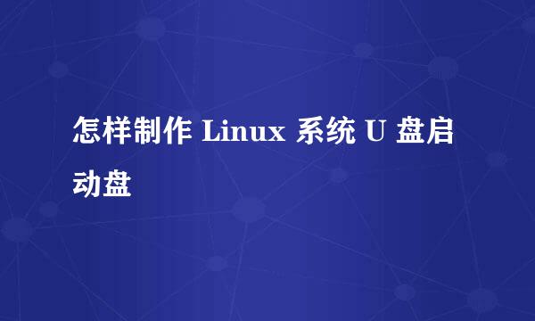 怎样制作 Linux 系统 U 盘启动盘