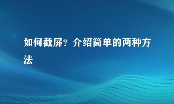 如何截屏？介绍简单的两种方法
