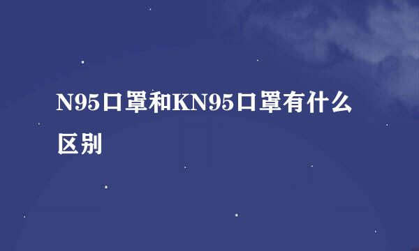 N95口罩和KN95口罩有什么区别