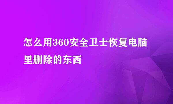 怎么用360安全卫士恢复电脑里删除的东西