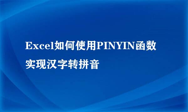 Excel如何使用PINYIN函数实现汉字转拼音