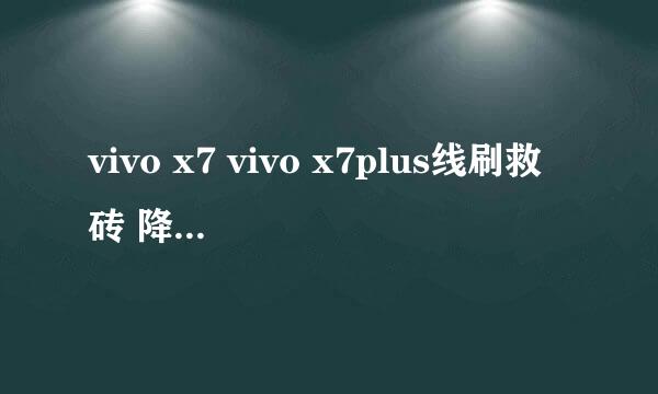 vivo x7 vivo x7plus线刷救砖 降级出厂版本教程