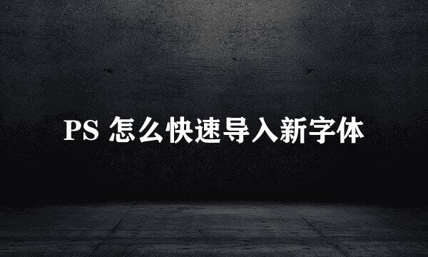 PS 怎么快速导入新字体