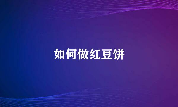 如何做红豆饼