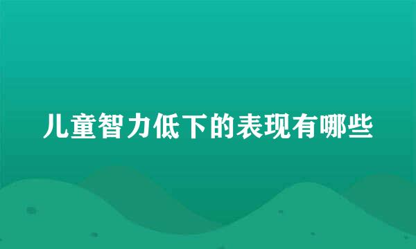 儿童智力低下的表现有哪些