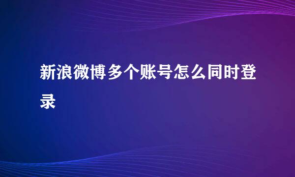 新浪微博多个账号怎么同时登录