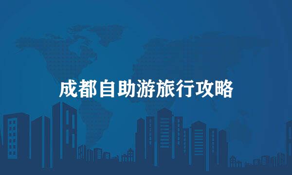 成都自助游旅行攻略