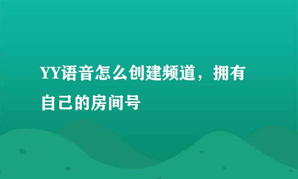 YY语音怎么创建频道，拥有自己的房间号