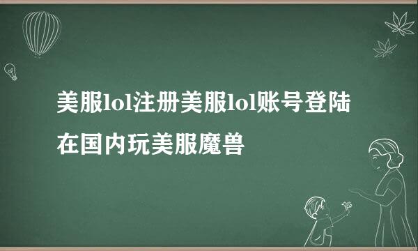 美服lol注册美服lol账号登陆在国内玩美服魔兽