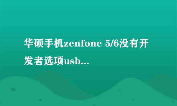 华硕手机zenfone 5/6没有开发者选项usb调试没有