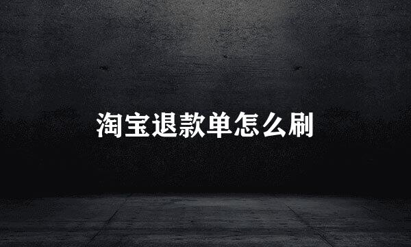 淘宝退款单怎么刷