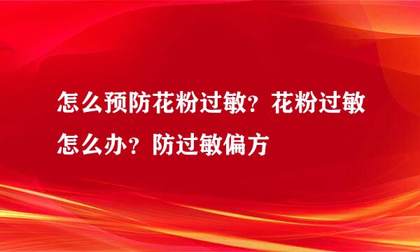 怎么预防花粉过敏？花粉过敏怎么办？防过敏偏方