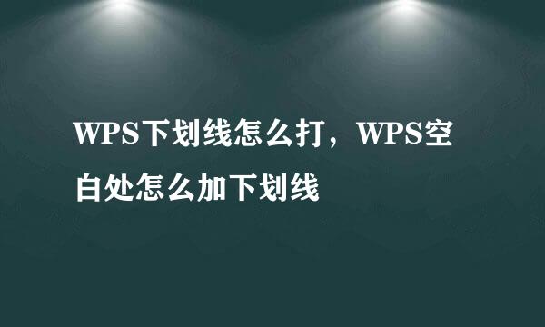 WPS下划线怎么打，WPS空白处怎么加下划线