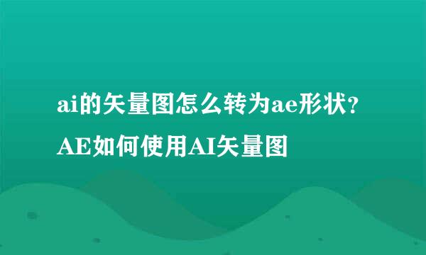 ai的矢量图怎么转为ae形状?AE如何使用AI矢量图