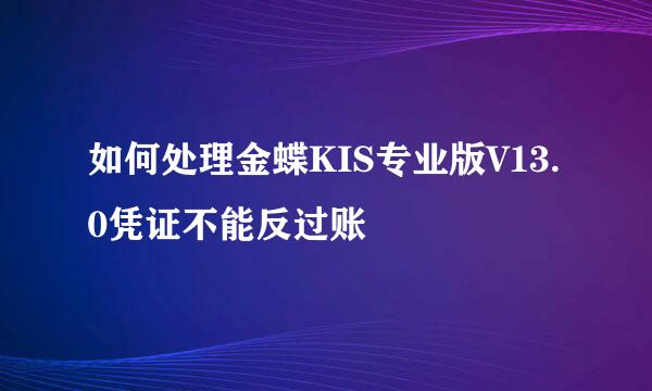如何处理金蝶KIS专业版V13.0凭证不能反过账