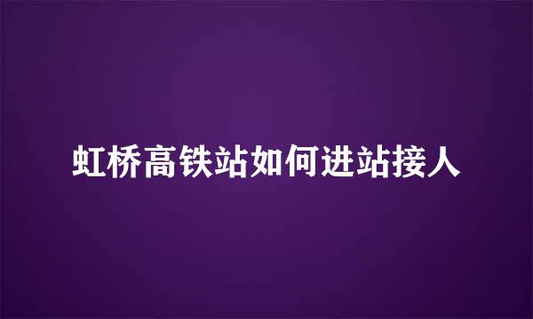 虹桥高铁站如何进站接人